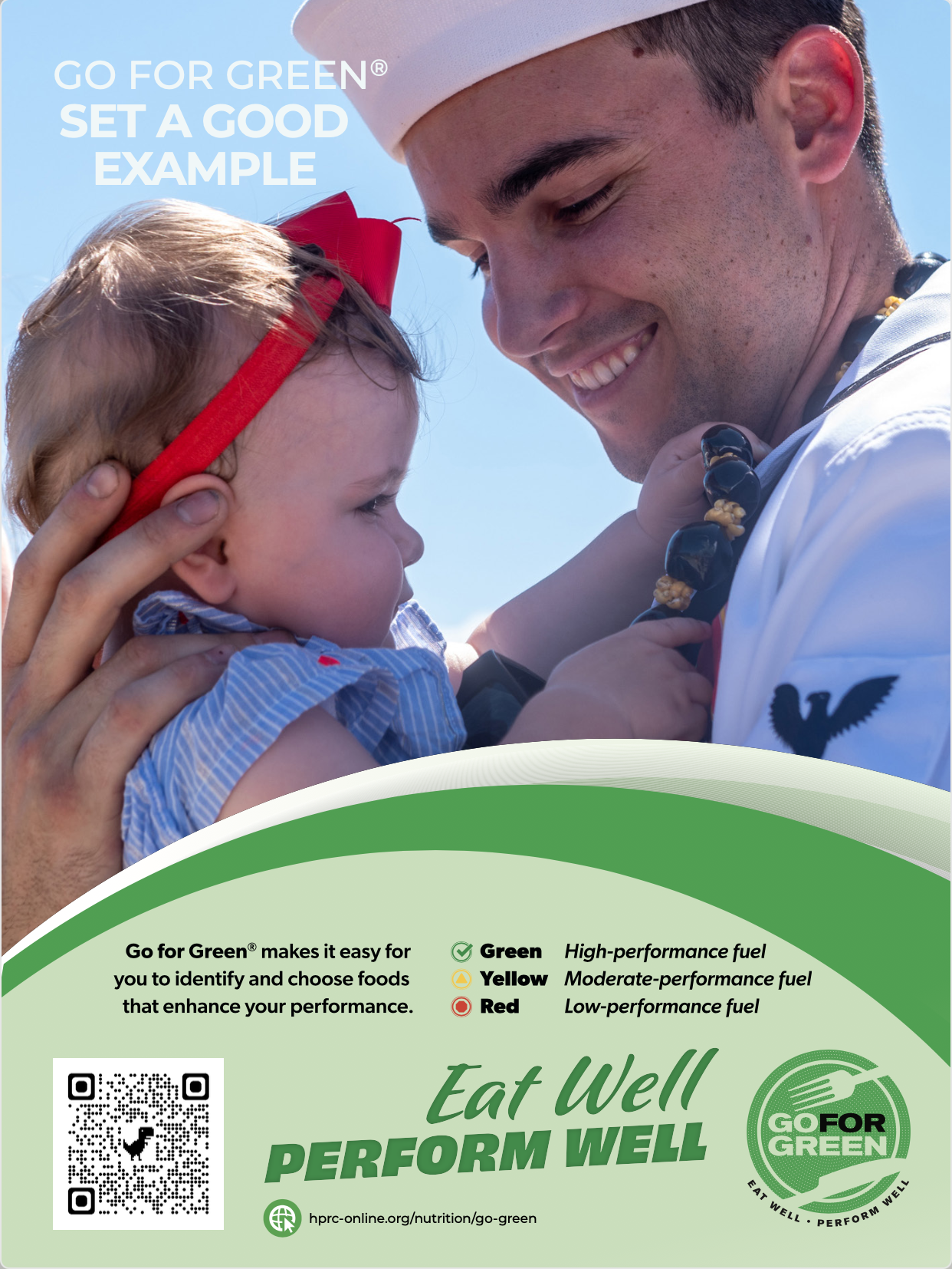 A Sailor holds his baby daughter. Set a good example. Go for Green makes it easy for you to identify and choose foods that enhance your performance. Green is high-performance fuel. Yellow is moderate-performance fuel. And Red is low-performance fuel. Eat well. Perform well. Go for Green.